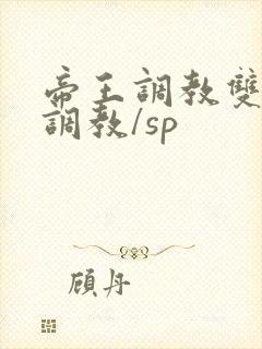 帝王调教双性/调教/sp