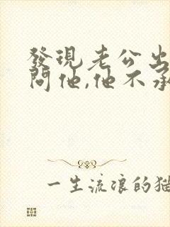 发现老公出轨了问他,他不承认怎么办