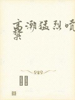 高潮猛烈喷潮失禁