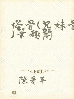 俗骨(兄妹骨科)笔趣阁