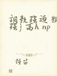 调教强迫 粗暴强j 高h np