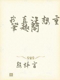 我真没想重生啊笔趣阁