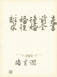 离婚后前夫哭着求复婚全书