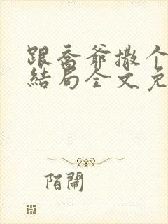 跟乔爷撒个娇大结局全文免费阅读