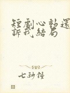 短剧心动还请告诉我结局