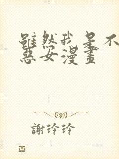 虽然我是不完美恶女漫画