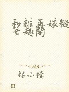 和离再嫁糙汉将笔趣阁