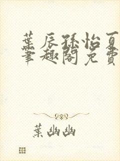 叶辰孙怡夏若雪笔趣阁免费阅读小说