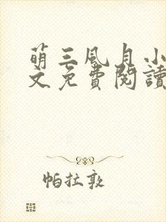 萌三风月小说全文免费阅读最新章节封面