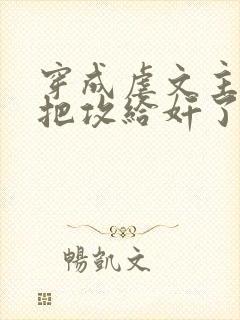 穿成虐文主角受把攻给奸了(总攻