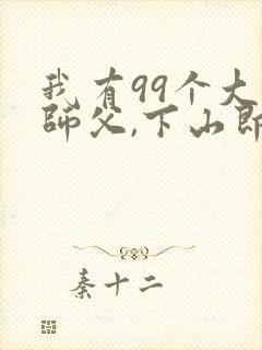 我有99个大佬师父,下山即无敌叶北辰免