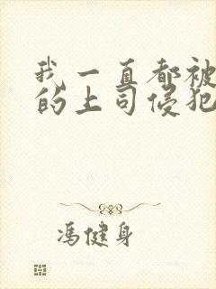 我一直都被老公的上司侵犯