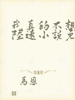 我真的不想出名陆远小说免费阅读