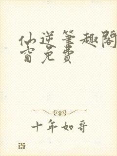 仙逆笔趣阁无弹窗免费