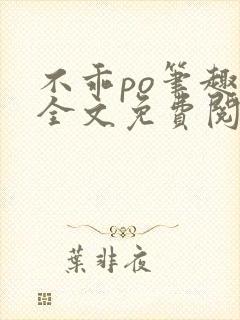 不乖po笔趣阁全文免费阅读