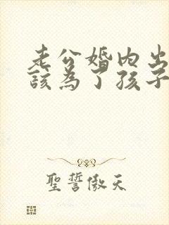 老公婚内出轨我该为了孩子原谅他吗