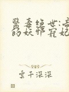 医毒绝世:帝尊的妖邪宠妃