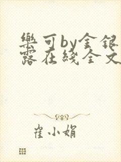 乐可by金银花露在线全文免费阅读笔趣剧