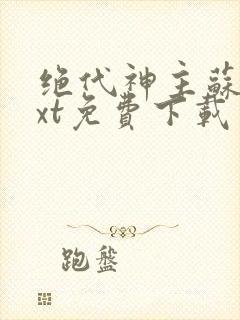 绝代神主苏莫txt免费下载
