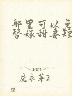哪里可以免费看替嫁甜妻短剧