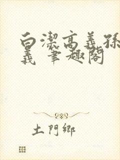 白洁高义孙倩高义 笔趣阁
