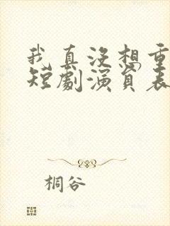 我真没想重生啊短剧演员表