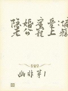 隐婚蜜爱:偏执老公宠上瘾漫画