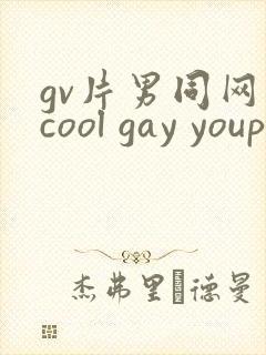 gv片男同网站cool gay youporngay tube