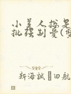小美人总是被疯批强制爱(双/h/短篇合