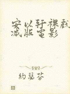 安以轩裸戏无删减版电影