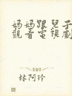 妈妈跟儿子免费观看电视剧