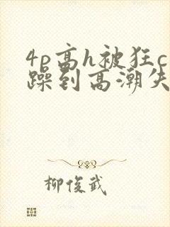 4p高h被狂c躁到高潮失禁