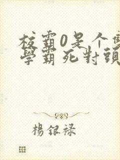 校霸0是个双被学霸死对头双男小说