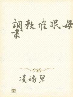 调教催眠母狗奴隶