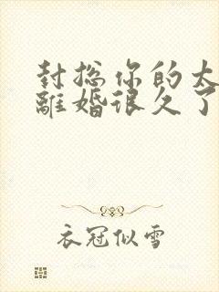 封总你的太太想离婚很久了免费阅读