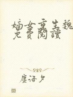 嫡女重生魏卿九免费阅读