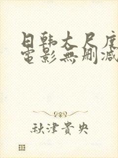 日韩大尺度爱情电影无删减