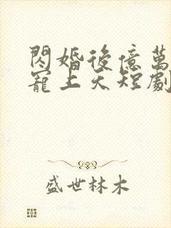 闪婚后亿万老公宠上天短剧免费观看