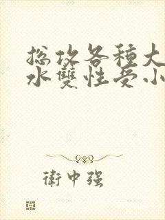 总攻各种大胸奶水双性受小说