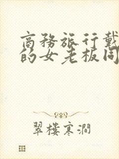 商务旅行戴绿帽的女老板同房在线观看