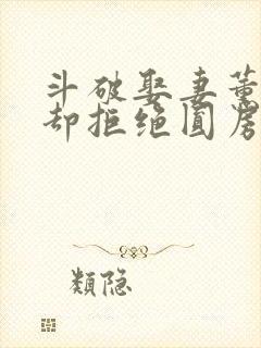 斗破娶妻薰儿她却拒绝圆房笔趣阁小说
