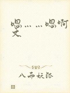 嗯……嗯啊小h文