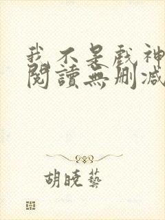我不是戏神全文阅读无删减
