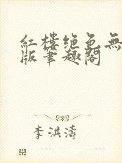 红楼绝色无删减版笔趣阁