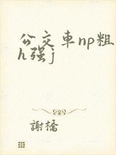 公交车np粗暴h强j