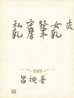 私密发女爽刺激乳房丰乳
