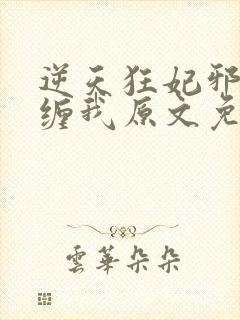 逆天狂妃邪王别缠我原文免费阅读