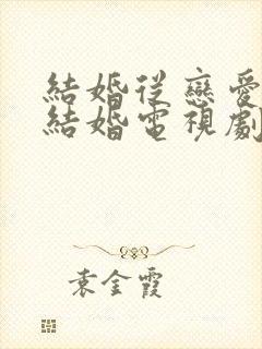 结婚从恋爱开始结婚电视剧免费观看