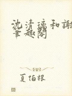 沈清璃和谢明川笔趣阁