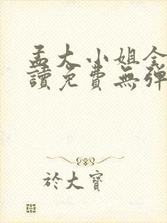 孟大小姐全文阅读免费无弹窗笔趣阁